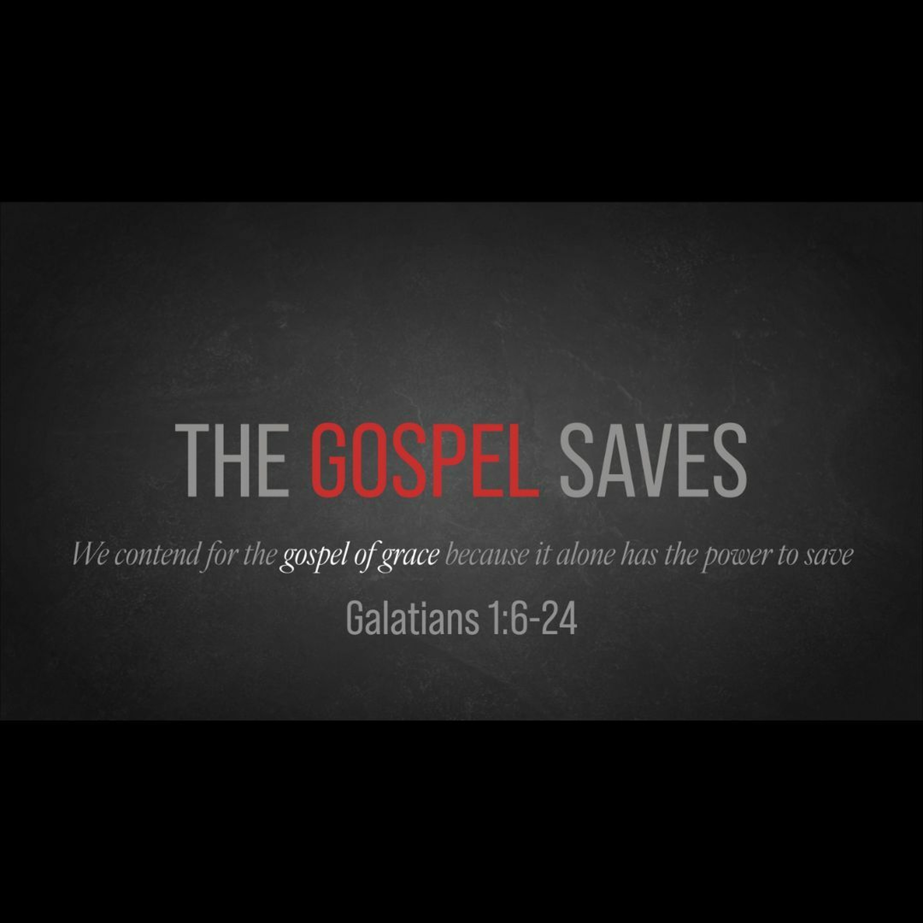 The Gospel Saves (Galations 1:6-24)