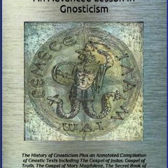 [READ] ❤ An Advanced Lesson in Gnosticism: The History of Gnosticism Plus an Annotated Compilation