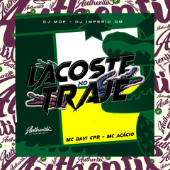 LACOSTE NO TRAJE - MC DACI CPR E MC ACÁCIO ( DJ IMPERIO DM E DJ MDF)