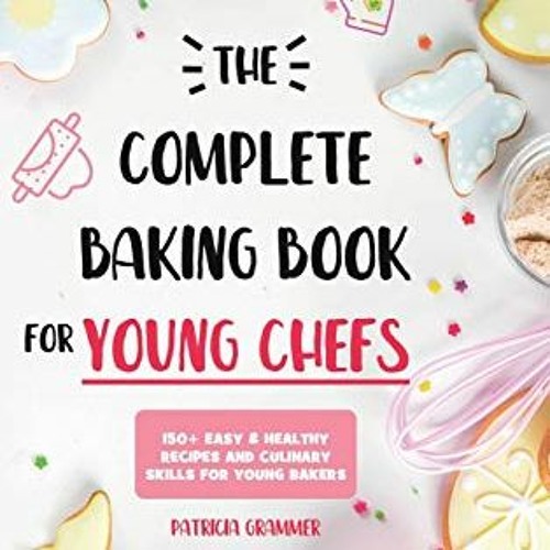 ACCESS EBOOK EPUB KINDLE PDF The Complete Baking Book for Young Chefs: 150+ Easy & He