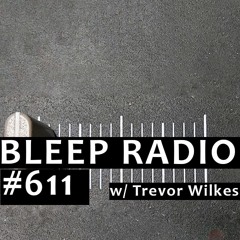 Bleep Radio #611 w/ Trevor Wilkes [Respoke, Like An Actionist]