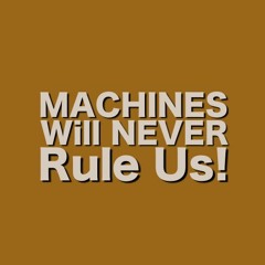 Machines Will Never Rule Us!