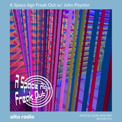 A Space Age Freak Out With John Paynter (Extended) 09.07.22. Alto Radio