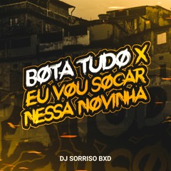 BOTA TUDO x EU VOU SOCAR NESSA NOVINHA (DJ SORRISO BXD)