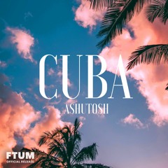 ASHUTOSH - Cuba [FTUM Release]