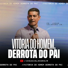 Vitória do Homem, Derrota do Pai | Josué Valandro Jr