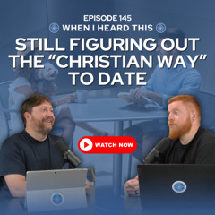 Episode 145 - Still Figuring Out the “Christian Way” to Date