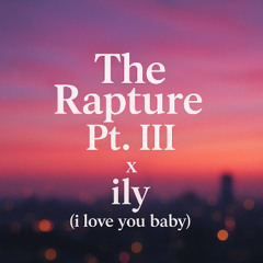The Rapture Pt.III x ily (i love you baby) (Synna Bootleg)