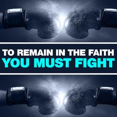 To Remain In The Faith, You Must Fight!
