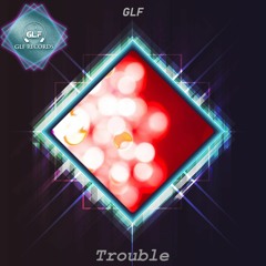 GLF - Trouble (Original Mix)