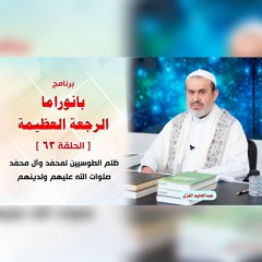بانوراما الرجعةِ العظيمةِ - الحلقة 63 - ظلم الطوسيين لمحمّد وآل محمّد صلوات الله عليهم ولدينهم