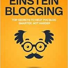VIEW [EBOOK EPUB KINDLE PDF] Einstein Blogging: Top Secrets to Help You Blog Smarter, Not Harder by