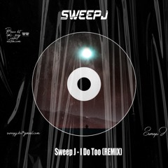 Sweep J - I Do Too (Remix)