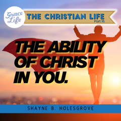 The Christian Life - Part 16 - The Ability of Christ in You - Shayne Holesgrove (Rondebosch)