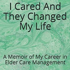 [Free] PDF ✉️ I Cared And They Changed My Life: A Memoir of My Career in Elder Care M
