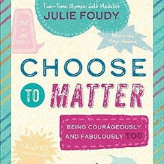 free PDF 🗸 Choose to Matter: Being Courageously and Fabulously YOU by  Julie Foudy K