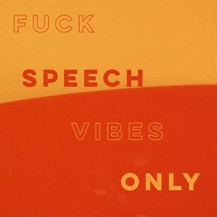 fuck speech vibes ONLY