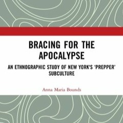 Bracing for the Apocalypse: An Ethnographic Study of New York's ?Prepper? Subculture by Anna Maria