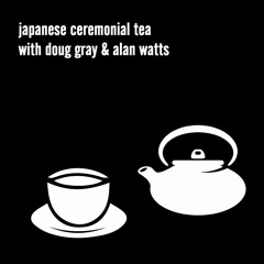 Japanese Ceremonial Tea with Doug Gray & Alan Watts (FREE DOWNLOAD)