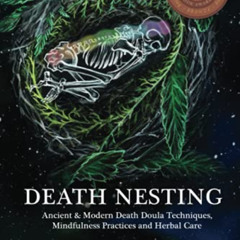 [Access] EPUB 📕 Death Nesting: Ancient & Modern Death Doula Techniques, Mindfulness