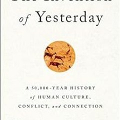 [READ] EBOOK 📑 The Invention of Yesterday: A 50,000-Year History of Human Culture, C