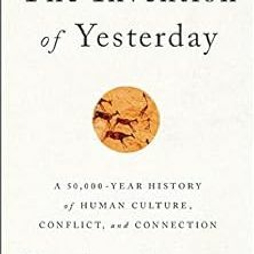 [READ] EBOOK 📑 The Invention of Yesterday: A 50,000-Year History of Human Culture, C