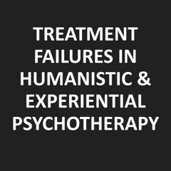 TREATMENT FAILURE IN HUMANISTIC & EXPERIENTIAL THERAPY