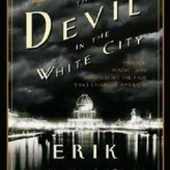 Read/Download The Devil in the White City: Murder, Magic, and Madness at the Fair That Changed