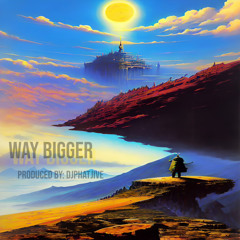 Way Bigger (Produced By: djphatjive)