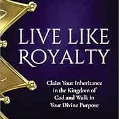 Download pdf Live Like Royalty: Claim Your Inheritance in the Kingdom of God and Walk in Your Divine