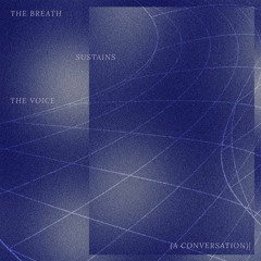 the breath sustains the voice (a conversation)
