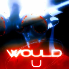 WOULD U + (PRODUCED BY COZY)