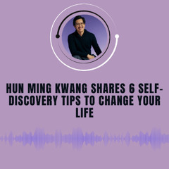 Hun Ming Kwang Shares 6 Self-Discovery Tips to Change Your Life
