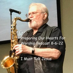 Preparing Our Hearts For Worship Podcast 8 - 6-22 I Must Tell Jesus