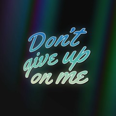 Don't Give Up On Me
