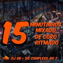 15 MINUTINHOS MIXADO DE CORO RITMADO - DJ GB DO COMPLEXO DO Z -