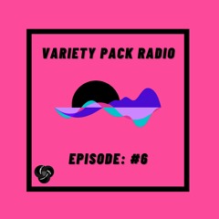 VarietyPackRadio: Episode 6