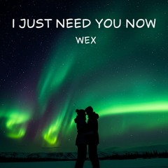 I JUST NEED YOU NOW - Wex