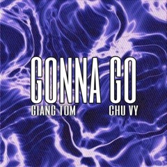 GONNA GO - GIANG TOM x CHU VY