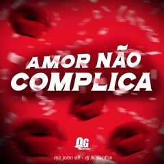 AMOR NÃO COMPLICA - ( DJ LK SANTOS, MC JOHN EFI )