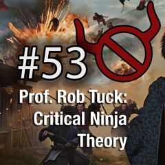 54 Critical Ninja Theory with Prof. Rob Tuck