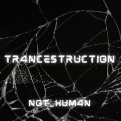 TRANCESTRUCTION BY NOT_HUM4N