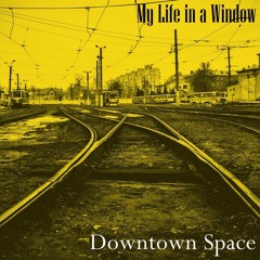 Downtown Space - My Life In A Window