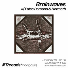 Brainwaves w/ False Persona & Hermeth (Threads*PLAINPALAIS) - 04-Jun-20