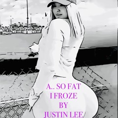 A.. SO FAT I FROZE