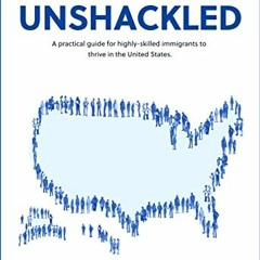 Read PDF Unshackled: A Practical Guide For Highly-Skilled Immigrants To Thrive In The United States