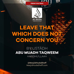 Leave That Which Does Not Concern You (Khutbah Arabic/English) - Ustādh Abu Muadh Taqweem