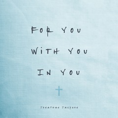 For You, With You, In You