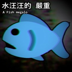 水汪汪的 嚴重 - A Fish Megalo