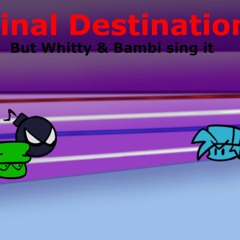 Final Destination but Whitty & Bambi sing it